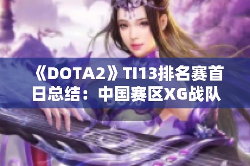 《DOTA2》TI13排名赛首日总结：中国赛区XG战队成功晋级胜者组