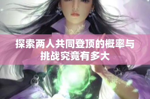 探索两人共同登顶的概率与挑战究竟有多大