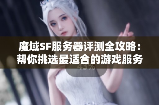 魔域SF服务器评测全攻略：帮你挑选最适合的游戏服务器