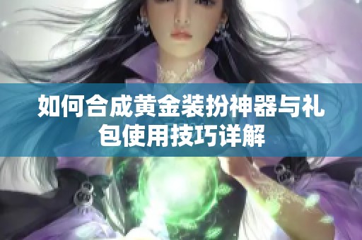 如何合成黄金装扮神器与礼包使用技巧详解