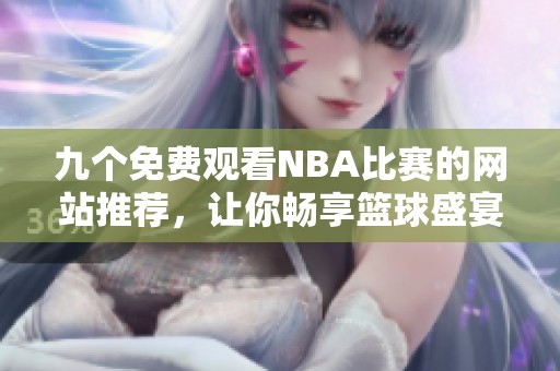 九个免费观看NBA比赛的网站推荐，让你畅享篮球盛宴