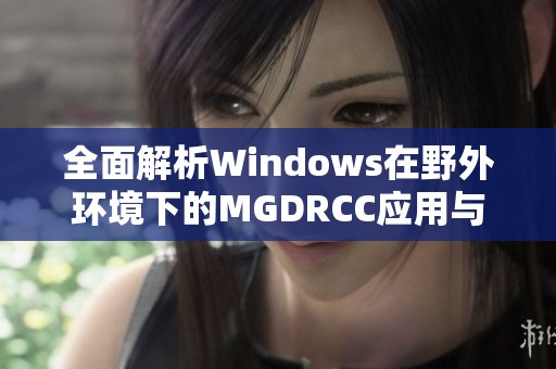 全面解析Windows在野外环境下的MGDRCC应用与挑战