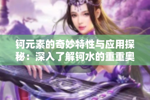 钶元素的奇妙特性与应用探秘：深入了解钶水的重重奥秘