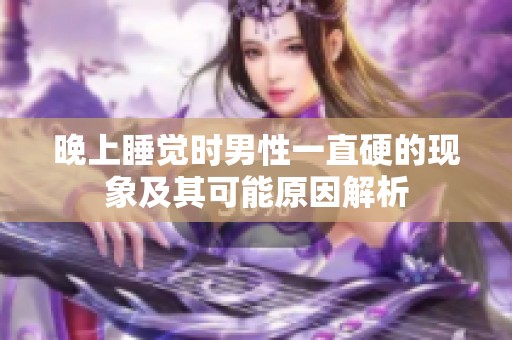 晚上睡觉时男性一直硬的现象及其可能原因解析