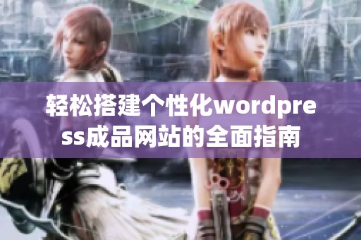 轻松搭建个性化wordpress成品网站的全面指南