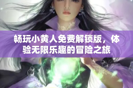 畅玩小黄人免费解锁版，体验无限乐趣的冒险之旅