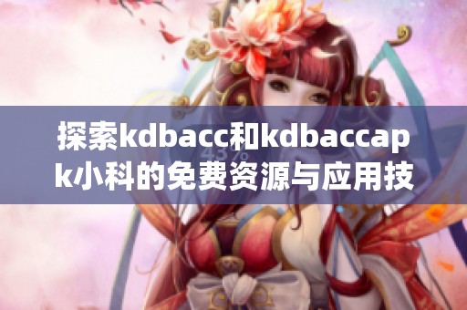 探索kdbacc和kdbaccapk小科的免费资源与应用技巧