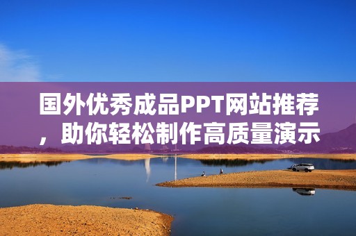 国外优秀成品PPT网站推荐，助你轻松制作高质量演示文稿