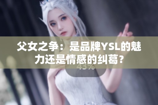 父女之争：是品牌YSL的魅力还是情感的纠葛？