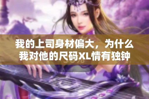 我的上司身材偏大，为什么我对他的尺码XL情有独钟