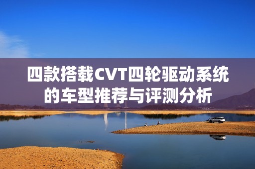 四款搭载CVT四轮驱动系统的车型推荐与评测分析