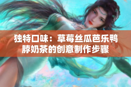 独特口味：草莓丝瓜芭乐鸭脖奶茶的创意制作步骤