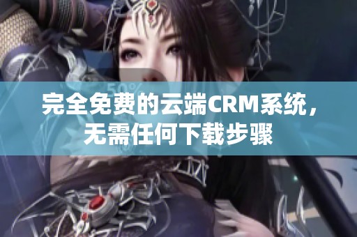 完全免费的云端CRM系统，无需任何下载步骤