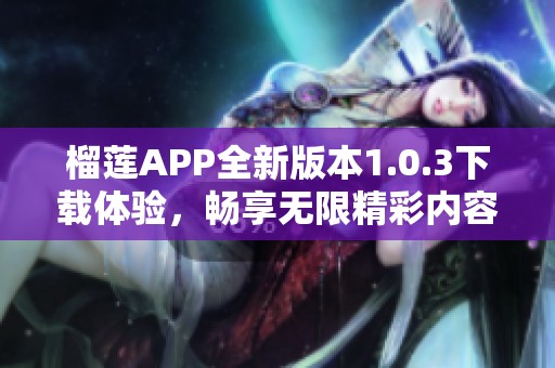 榴莲APP全新版本1.0.3下载体验，畅享无限精彩内容