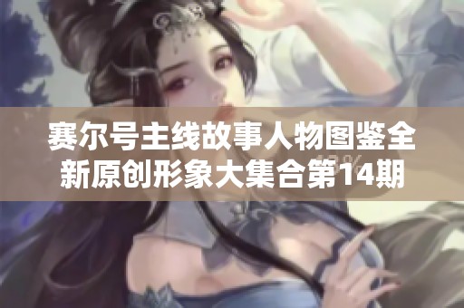 赛尔号主线故事人物图鉴全新原创形象大集合第14期