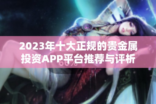 2023年十大正规的贵金属投资APP平台推荐与评析