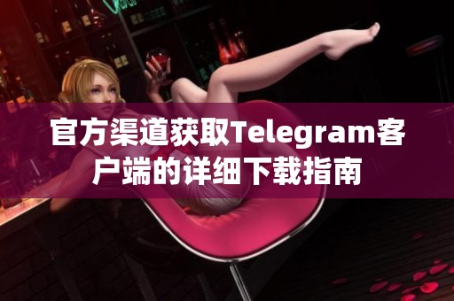 官方渠道获取Telegram客户端的详细下载指南