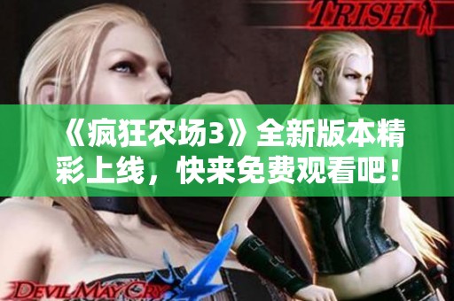 《疯狂农场3》全新版本精彩上线，快来免费观看吧！