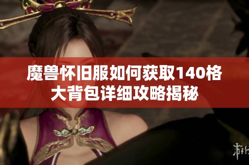 魔兽怀旧服如何获取140格大背包详细攻略揭秘