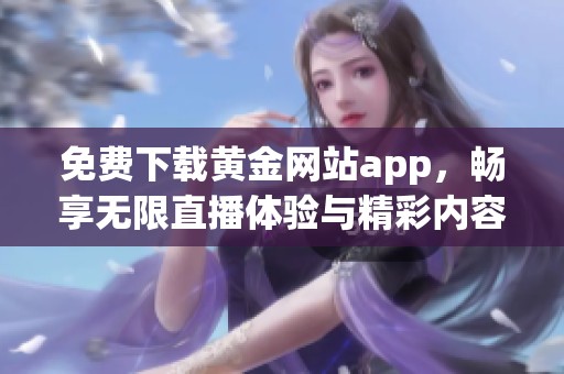 免费下载黄金网站app，畅享无限直播体验与精彩内容