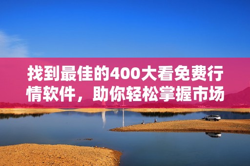 找到最佳的400大看免费行情软件，助你轻松掌握市场动态