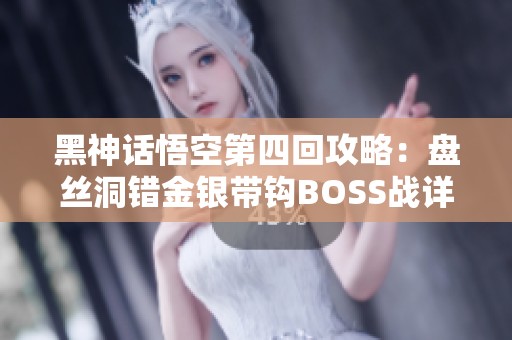 黑神话悟空第四回攻略：盘丝洞错金银带钩BOSS战详解