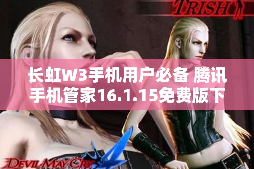 长虹W3手机用户必备 腾讯手机管家16.1.15免费版下载指南