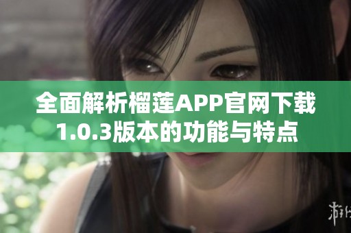 全面解析榴莲APP官网下载1.0.3版本的功能与特点