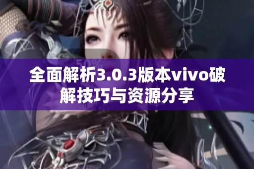 全面解析3.0.3版本vivo破解技巧与资源分享