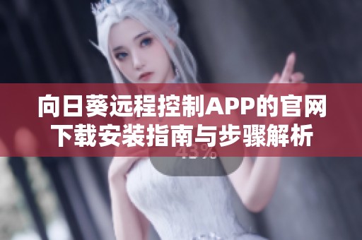 向日葵远程控制APP的官网下载安装指南与步骤解析