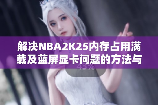 解决NBA2K25内存占用满载及蓝屏显卡问题的方法与建议