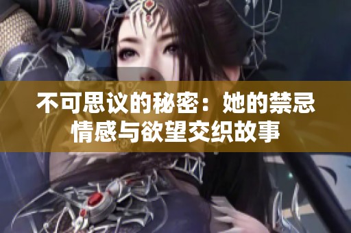 不可思议的秘密：她的禁忌情感与欲望交织故事