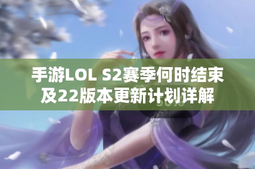 手游LOL S2赛季何时结束及22版本更新计划详解