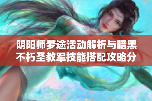 阴阳师梦途活动解析与暗黑不朽圣教军技能搭配攻略分享