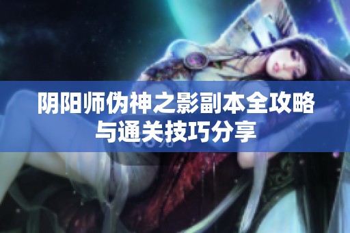 阴阳师伪神之影副本全攻略与通关技巧分享