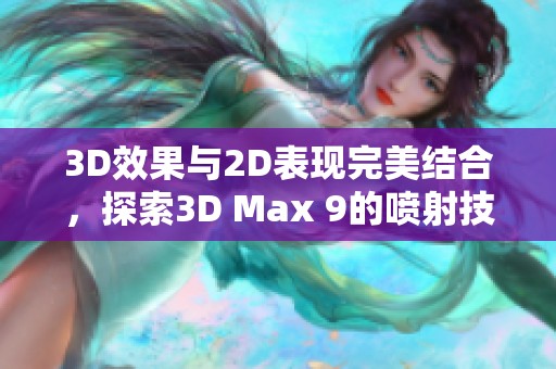 3D效果与2D表现完美结合，探索3D Max 9的喷射技术应用