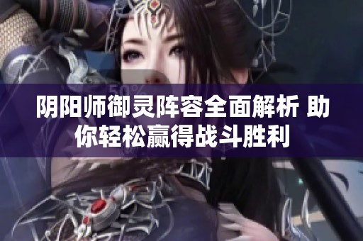 阴阳师御灵阵容全面解析 助你轻松赢得战斗胜利