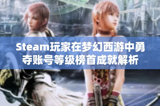 Steam玩家在梦幻西游中勇夺账号等级榜首成就解析