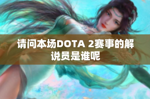 请问本场DOTA 2赛事的解说员是谁呢