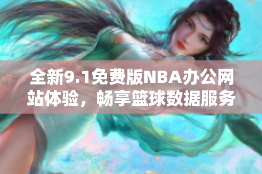 全新9.1免费版NBA办公网站体验，畅享篮球数据服务