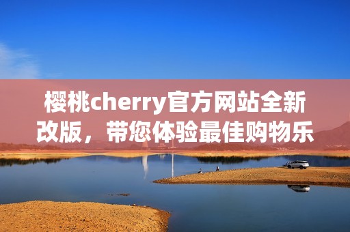 樱桃cherry官方网站全新改版，带您体验最佳购物乐趣