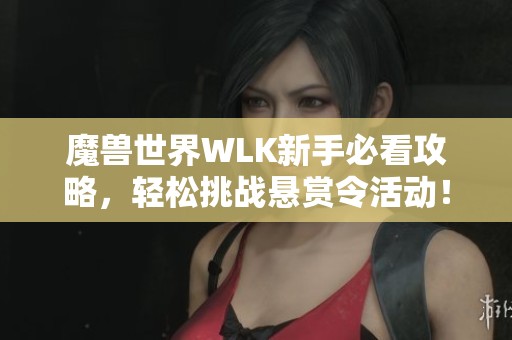 魔兽世界WLK新手必看攻略，轻松挑战悬赏令活动！