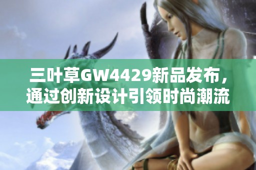 三叶草GW4429新品发布，通过创新设计引领时尚潮流