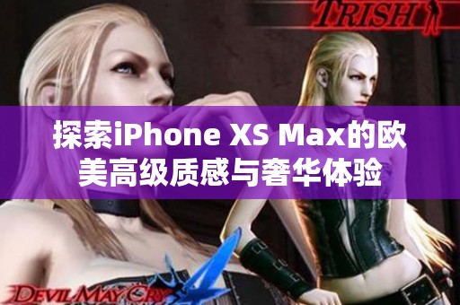 探索iPhone XS Max的欧美高级质感与奢华体验