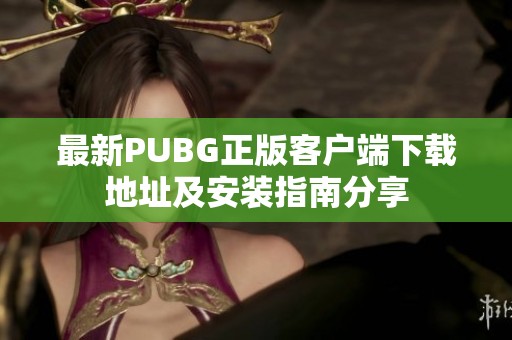 最新PUBG正版客户端下载地址及安装指南分享