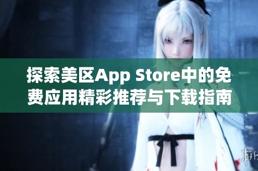 探索美区App Store中的免费应用精彩推荐与下载指南