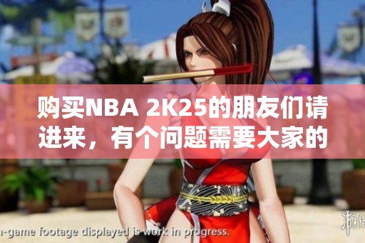 购买NBA 2K25的朋友们请进来，有个问题需要大家的帮助