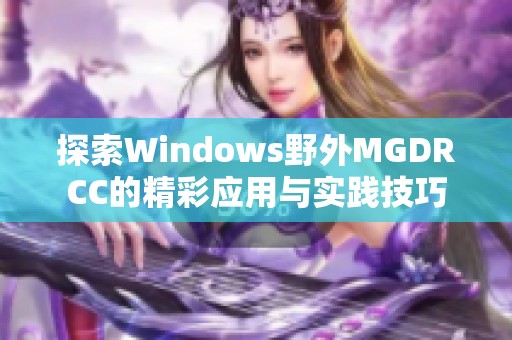 探索Windows野外MGDRCC的精彩应用与实践技巧