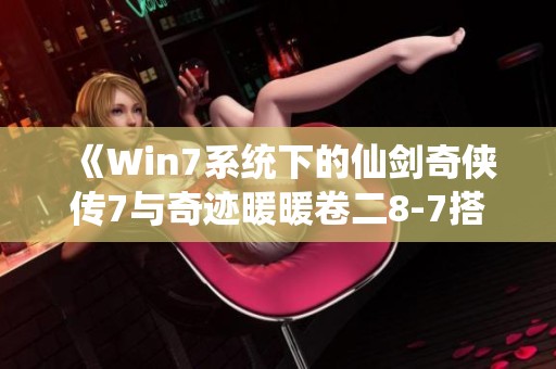 《Win7系统下的仙剑奇侠传7与奇迹暖暖卷二8-7搭配全攻略》