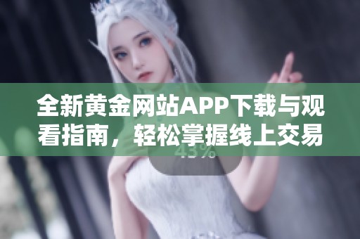 全新黄金网站APP下载与观看指南，轻松掌握线上交易技巧